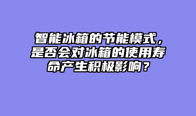 智能冰箱的节能模式，是否会对冰箱的使用寿命产生积极影响？