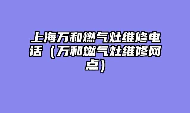 上海万和燃气灶维修电话（万和燃气灶维修网点）