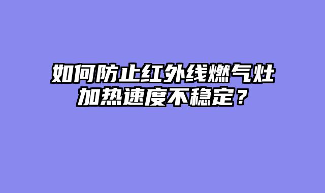 如何防止红外线燃气灶加热速度不稳定？