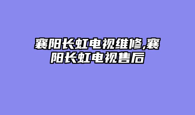 襄阳长虹电视维修,襄阳长虹电视售后