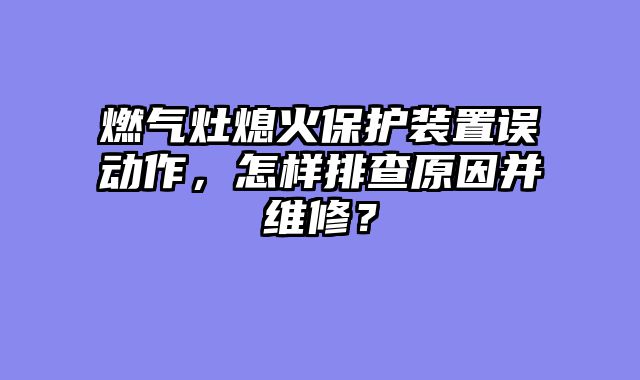 燃气灶熄火保护装置误动作，怎样排查原因并维修？