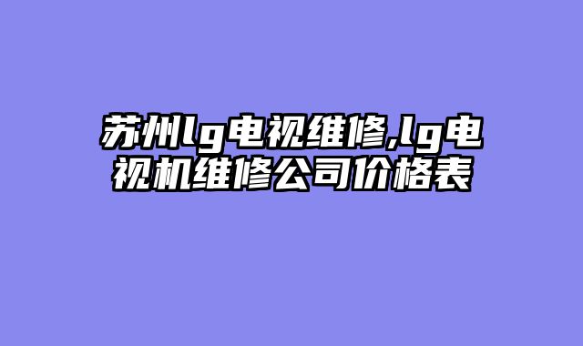 苏州lg电视维修,lg电视机维修公司价格表