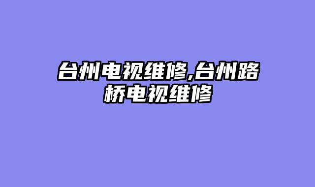 台州电视维修,台州路桥电视维修