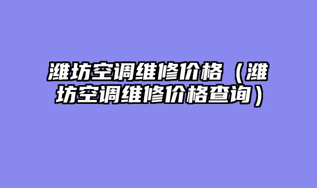 潍坊空调维修价格（潍坊空调维修价格查询）