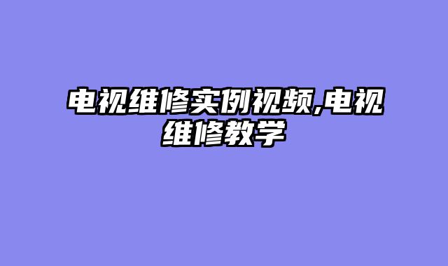 电视维修实例视频,电视维修教学