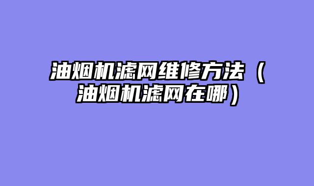 油烟机滤网维修方法（油烟机滤网在哪）