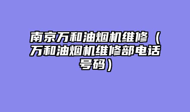 南京万和油烟机维修（万和油烟机维修部电话号码）