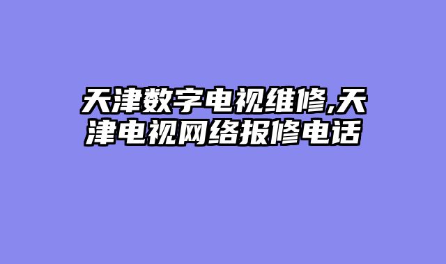 天津数字电视维修,天津电视网络报修电话