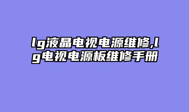 lg液晶电视电源维修,lg电视电源板维修手册