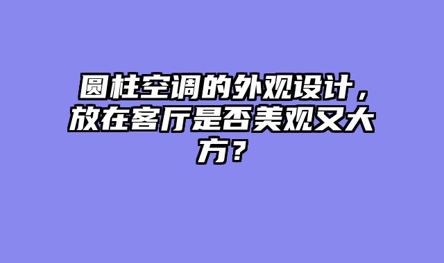 圆柱空调的外观设计，放在客厅是否美观又大方？