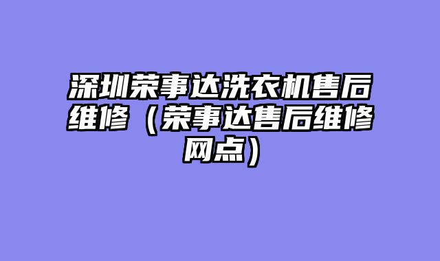 深圳荣事达洗衣机售后维修（荣事达售后维修网点）