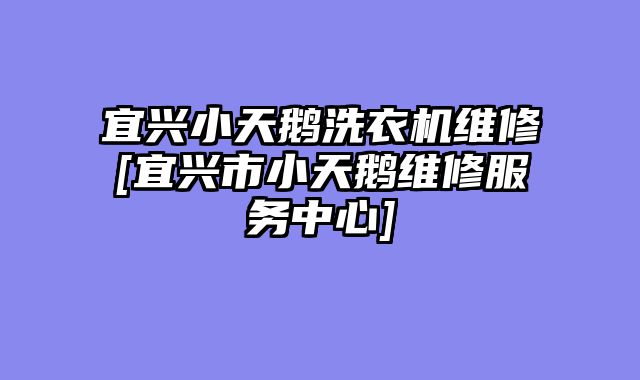 宜兴小天鹅洗衣机维修[宜兴市小天鹅维修服务中心]
