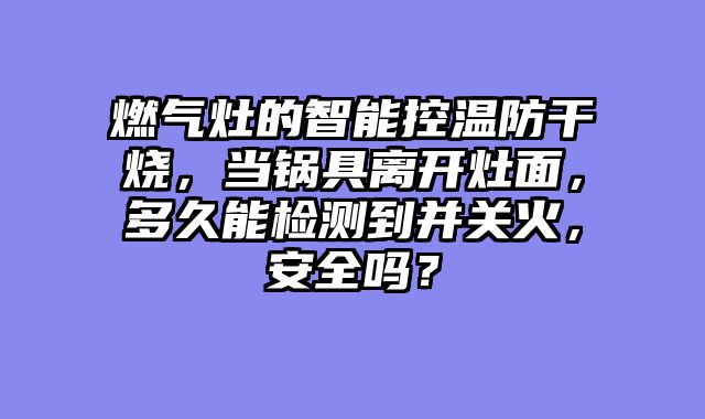 燃气灶的智能控温防干烧，当锅具离开灶面，多久能检测到并关火，安全吗？