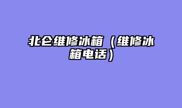 北仑维修冰箱（维修冰箱电话）