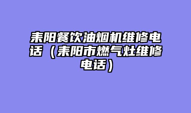 耒阳餐饮油烟机维修电话（耒阳市燃气灶维修电话）