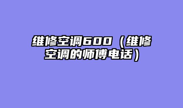 维修空调600（维修空调的师傅电话）