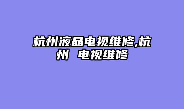 杭州液晶电视维修,杭州 电视维修