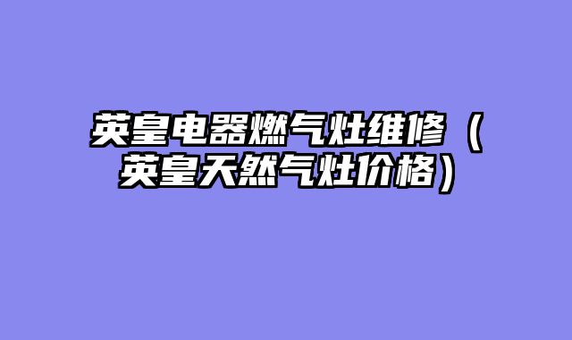 英皇电器燃气灶维修（英皇天然气灶价格）