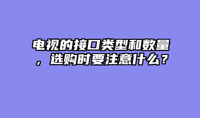 电视的接口类型和数量，选购时要注意什么？