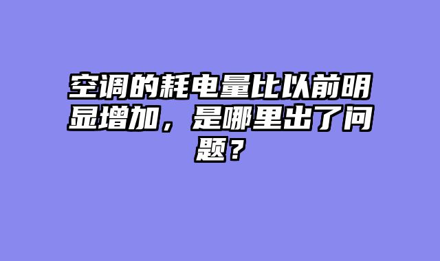 空调的耗电量比以前明显增加，是哪里出了问题？