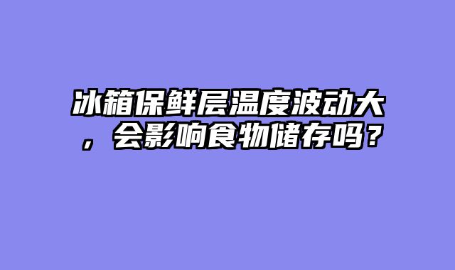 冰箱保鲜层温度波动大，会影响食物储存吗？