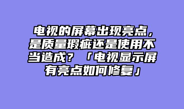 电视的屏幕出现亮点，是质量瑕疵还是使用不当造成？「电视显示屏有亮点如何修复」