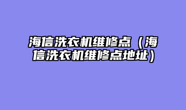 海信洗衣机维修点（海信洗衣机维修点地址）