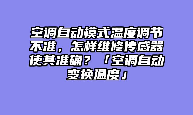 空调自动模式温度调节不准，怎样维修传感器使其准确？「空调自动变换温度」