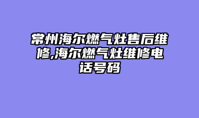 常州海尔燃气灶售后维修,海尔燃气灶维修电话号码