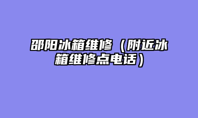 邵阳冰箱维修（附近冰箱维修点电话）