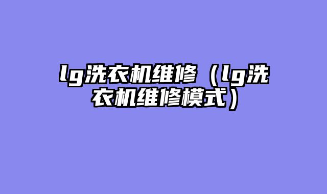 lg洗衣机维修（lg洗衣机维修模式）