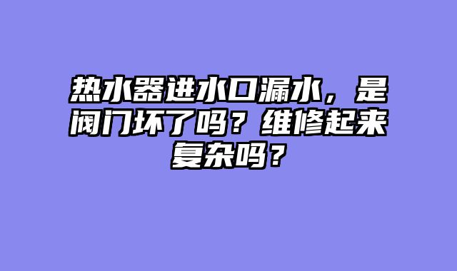 热水器进水口漏水，是阀门坏了吗？维修起来复杂吗？