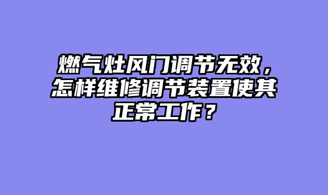 燃气灶风门调节无效，怎样维修调节装置使其正常工作？
