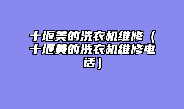 十堰美的洗衣机维修（十堰美的洗衣机维修电话）