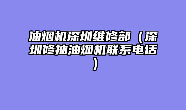 油烟机深圳维修部（深圳修抽油烟机联系电话）