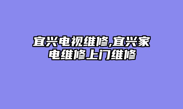 宜兴电视维修,宜兴家电维修上门维修