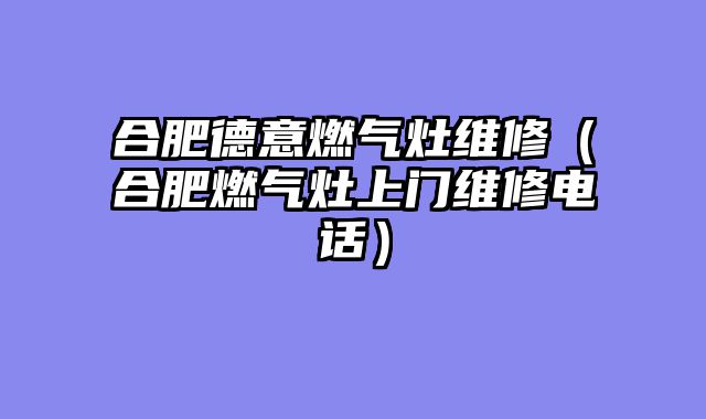 合肥德意燃气灶维修（合肥燃气灶上门维修电话）