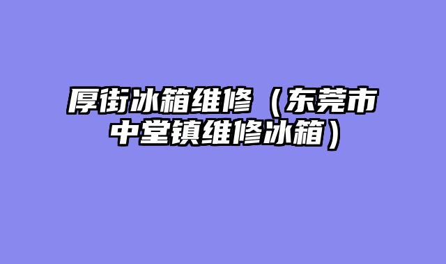 厚街冰箱维修（东莞市中堂镇维修冰箱）