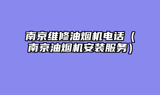 南京维修油烟机电话（南京油烟机安装服务）