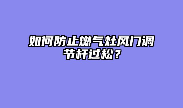 如何防止燃气灶风门调节杆过松？