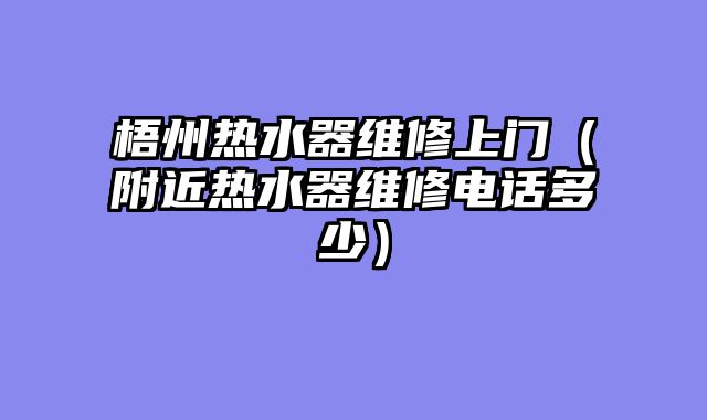 梧州热水器维修上门（附近热水器维修电话多少）