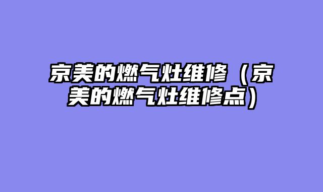 京美的燃气灶维修（京美的燃气灶维修点）