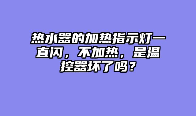 热水器的加热指示灯一直闪，不加热，是温控器坏了吗？