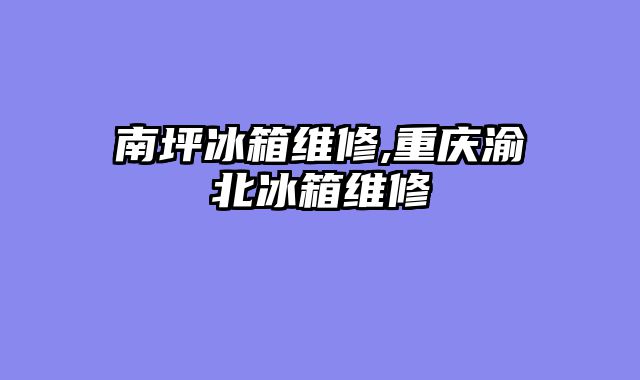 南坪冰箱维修,重庆渝北冰箱维修