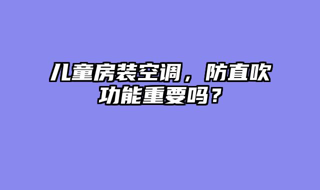 儿童房装空调，防直吹功能重要吗？