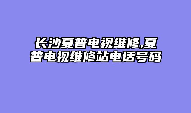 长沙夏普电视维修,夏普电视维修站电话号码