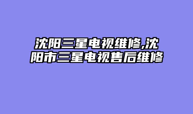 沈阳三星电视维修,沈阳市三星电视售后维修