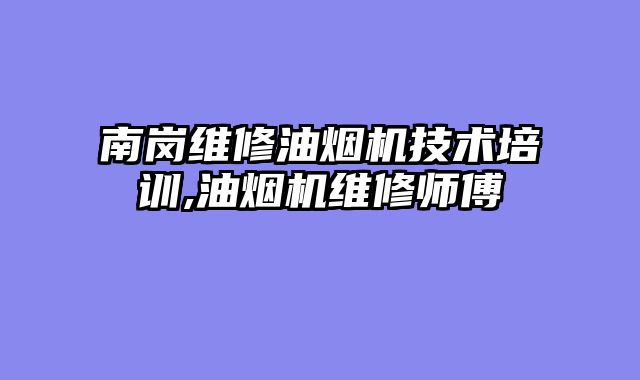 南岗维修油烟机技术培训,油烟机维修师傅