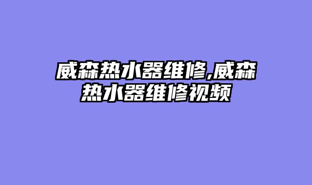 威森热水器维修,威森热水器维修视频