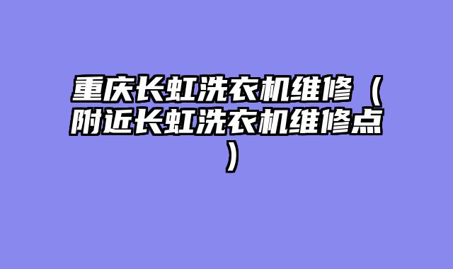 重庆长虹洗衣机维修（附近长虹洗衣机维修点）